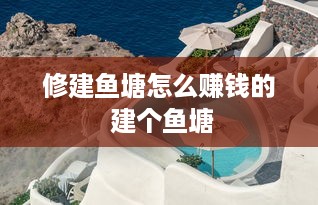 修建鱼塘怎么赚钱的 建个鱼塘