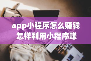 app小程序怎么赚钱 怎样利用小程序赚钱