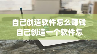 自己创造软件怎么赚钱 自己创造一个软件怎么搞