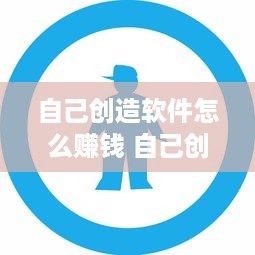 自己创造软件怎么赚钱 自己创造一个软件怎么搞