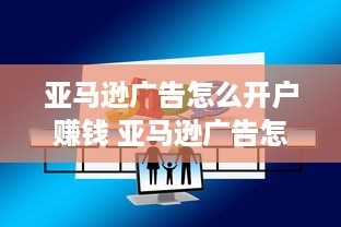 亚马逊广告怎么开户赚钱 亚马逊广告怎么开户赚钱呢