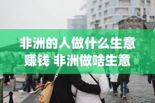 非洲的人做什么生意赚钱 非洲做啥生意好做