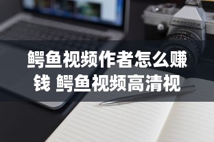 鳄鱼视频作者怎么赚钱 鳄鱼视频高清视频