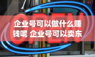 企业号可以做什么赚钱呢 企业号可以卖东西吗