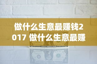 做什么生意最赚钱2017 做什么生意最赚钱小本生意