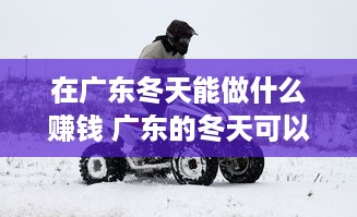 在广东冬天能做什么赚钱 广东的冬天可以做什么活动