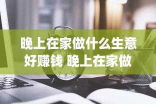 晚上在家做什么生意好赚钱 晚上在家做什么生意好赚钱呢