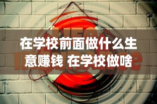 在学校前面做什么生意赚钱 在学校做啥生意最好?