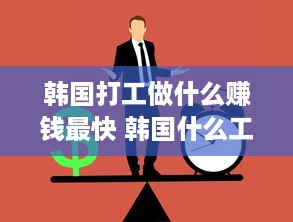 韩国打工做什么赚钱最快 韩国什么工作赚钱