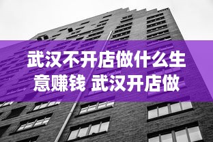 武汉不开店做什么生意赚钱 武汉开店做生意行吗