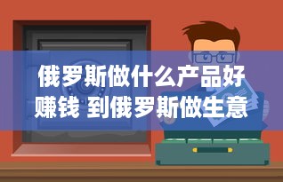 俄罗斯做什么产品好赚钱 到俄罗斯做生意卖什么好