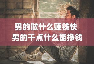 男的做什么赚钱快 男的干点什么能挣钱