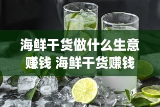 海鲜干货做什么生意赚钱 海鲜干货赚钱吗