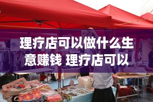 理疗店可以做什么生意赚钱 理疗店可以做什么生意赚钱快