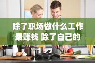 除了职场做什么工作最赚钱 除了自己的工作还能靠什么赚钱