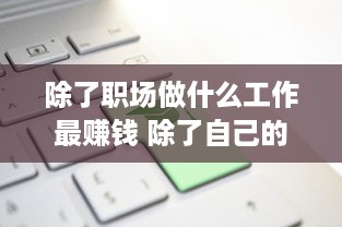 除了职场做什么工作最赚钱 除了自己的工作还能靠什么赚钱