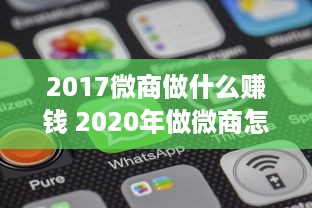 2017微商做什么赚钱 2020年做微商怎么样