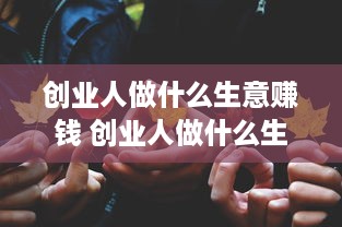 创业人做什么生意赚钱 创业人做什么生意赚钱多