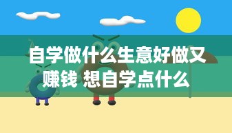 自学做什么生意好做又赚钱 想自学点什么