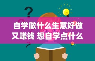 自学做什么生意好做又赚钱 想自学点什么