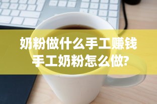 奶粉做什么手工赚钱 手工奶粉怎么做?