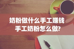 奶粉做什么手工赚钱 手工奶粉怎么做?