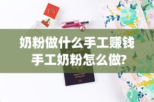 奶粉做什么手工赚钱 手工奶粉怎么做?