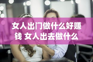 女人出门做什么好赚钱 女人出去做什么工资高