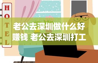 老公去深圳做什么好赚钱 老公去深圳打工了