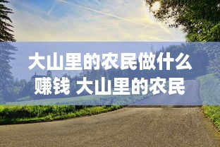 大山里的农民做什么赚钱 大山里的农民做什么赚钱呢