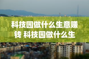 科技园做什么生意赚钱 科技园做什么生意好