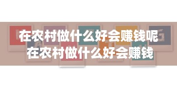 在农村做什么好会赚钱呢 在农村做什么好会赚钱呢视频