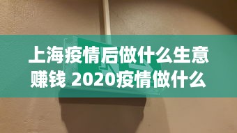 上海疫情后做什么生意赚钱 2020疫情做什么生意有前景