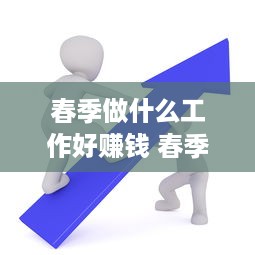 春季做什么工作好赚钱 春季做什么生意