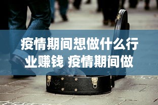 疫情期间想做什么行业赚钱 疫情期间做点什么能挣钱