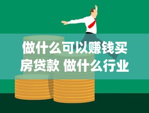 做什么可以赚钱买房贷款 做什么行业能快速买房