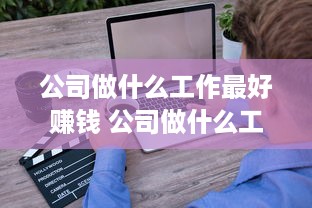 公司做什么工作最好赚钱 公司做什么工作最好赚钱呢