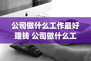 公司做什么工作最好赚钱 公司做什么工作最好赚钱呢