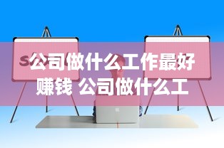 公司做什么工作最好赚钱 公司做什么工作最好赚钱呢