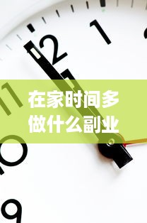 在家时间多做什么副业赚钱 在家时间多做什么副业赚钱快