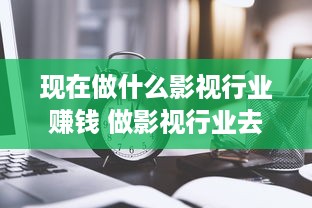 现在做什么影视行业赚钱 做影视行业去哪个城市好