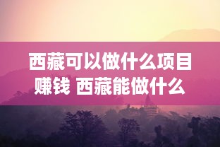 西藏可以做什么项目赚钱 西藏能做什么生意