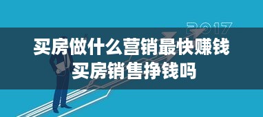 买房做什么营销最快赚钱 买房销售挣钱吗