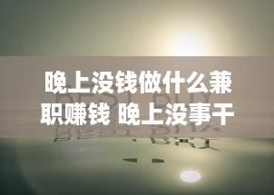 晚上没钱做什么兼职赚钱 晚上没事干怎么赚钱