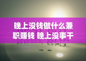 晚上没钱做什么兼职赚钱 晚上没事干怎么赚钱