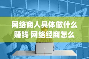 网络商人具体做什么赚钱 网络经商怎么入门