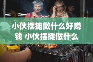 小伙摆摊做什么好赚钱 小伙摆摊做什么好赚钱一点