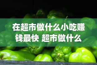 在超市做什么小吃赚钱最快 超市做什么小吃生意好