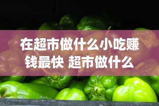 在超市做什么小吃赚钱最快 超市做什么小吃生意好