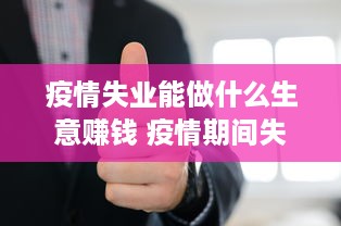 疫情失业能做什么生意赚钱 疫情期间失业了难找工作